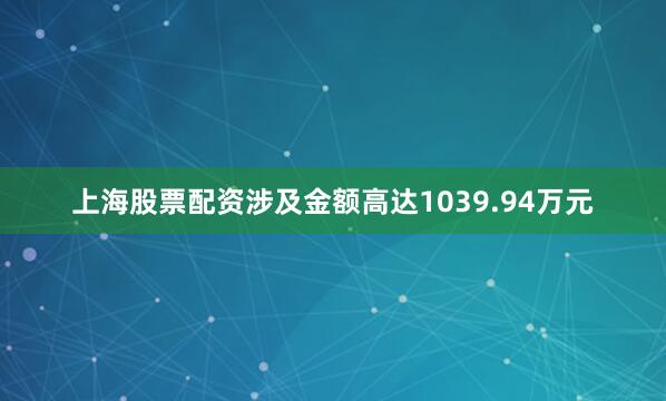上海股票配资涉及金额高达1039.94万元