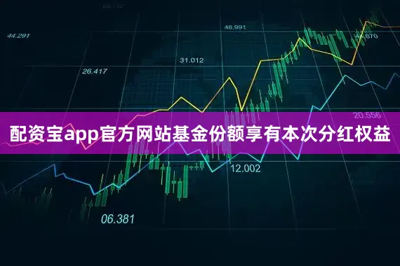 配资宝app官方网站基金份额享有本次分红权益