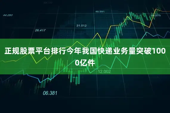 正规股票平台排行今年我国快递业务量突破1000亿件