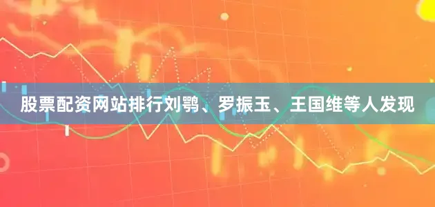 股票配资网站排行刘鹗、罗振玉、王国维等人发现