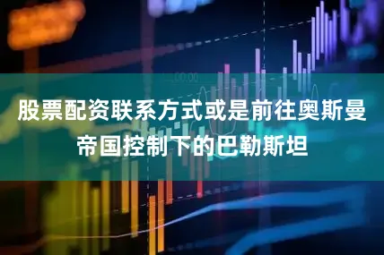股票配资联系方式或是前往奥斯曼帝国控制下的巴勒斯坦