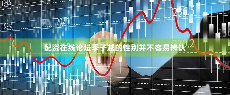 配资在线论坛季子越的性别并不容易辨认