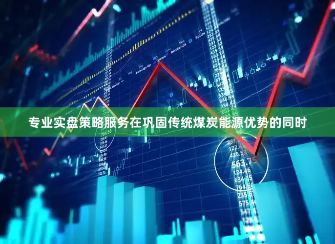 专业实盘策略服务　　在巩固传统煤炭能源优势的同时