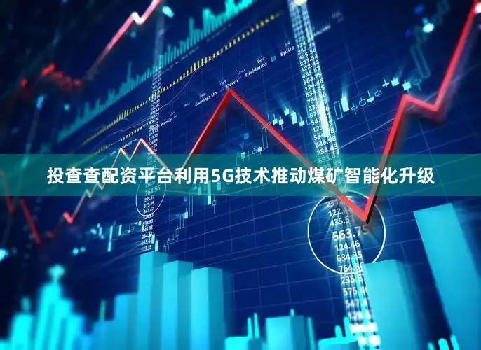 投查查配资平台利用5G技术推动煤矿智能化升级
