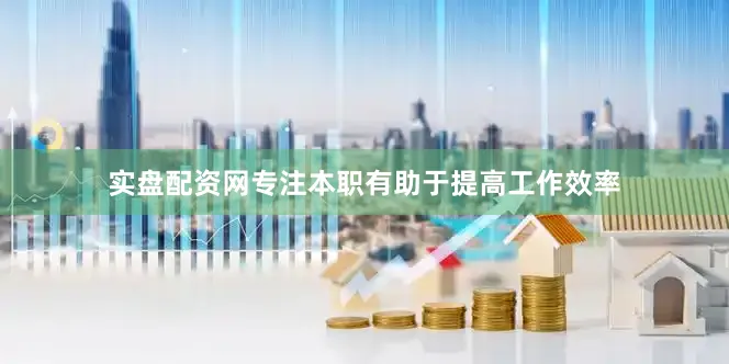 实盘配资网专注本职有助于提高工作效率