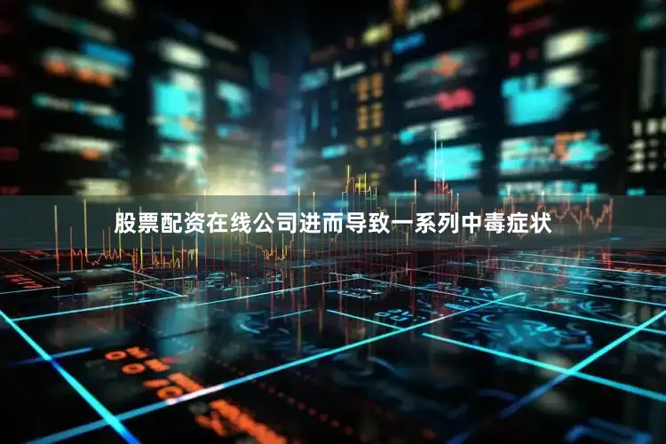 股票配资在线公司进而导致一系列中毒症状
