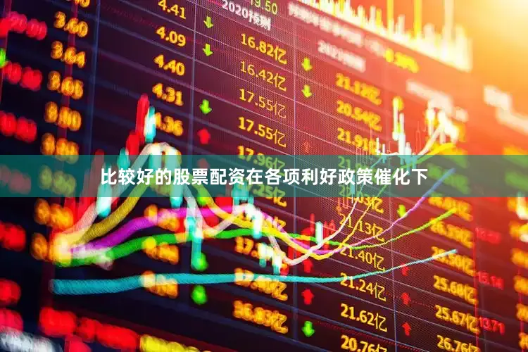 比较好的股票配资在各项利好政策催化下