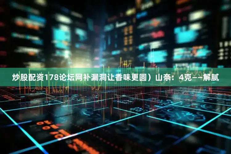 炒股配资178论坛网补漏洞让香味更圆）山奈：4克——解腻