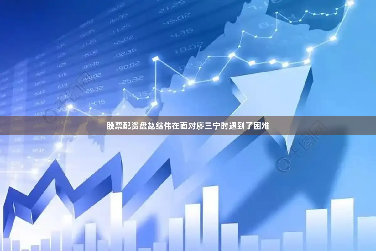 股票配资盘赵继伟在面对廖三宁时遇到了困难