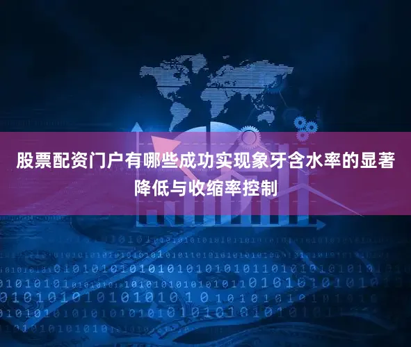 股票配资门户有哪些成功实现象牙含水率的显著降低与收缩率控制